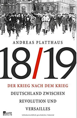 Der Krieg nach dem Krieg: Deutschland zwischen Revolution und Versailles 1918/19; Andreas Platthaus; Rowohlt Berlin