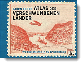 Atlas der verschwundenen Länder: Weltgeschichte in 50 Briefmarken; Björn Berge; dtv
