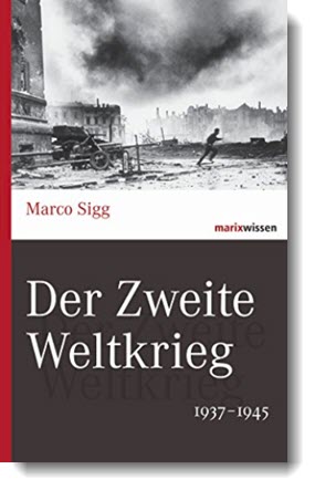 Der Zweite Weltkrieg: 1937-1945; Marco Sigg; marixwissen | Der Zweite Weltkrieg: 1937-1945; Marco Sigg; marixwissen