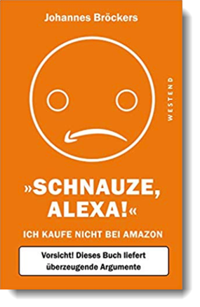 Schnauze, Alexa!: Ich kaufe nicht bei Amazon, Vorsicht! Dieses Buch liefert überzeugende Argumente; Johannes Bröckers; Westend Verlag