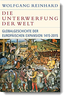 Die Unterwerfung der Welt: Globalgeschichte der europäischen Expansion 1415-2015; Wolfgang Reinhard; C.H. Beck