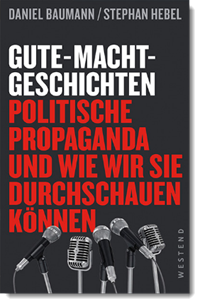 Gute-Macht-Geschichten. Politische Propaganda und wie wir sie durchschauen können, Daniel Baumann, Stephan Hebel, Westend Verlag